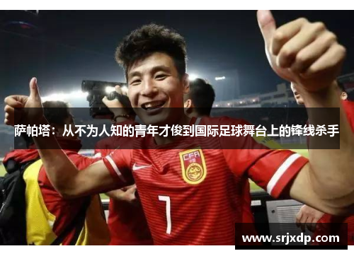 萨帕塔：从不为人知的青年才俊到国际足球舞台上的锋线杀手