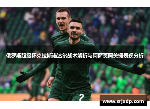 俄罗斯超级杯克拉斯诺达尔战术解析与阿萨莫阿关键表现分析