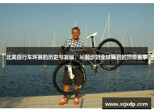 北美自行车环赛的历史与发展：从起步到全球瞩目的顶级赛事