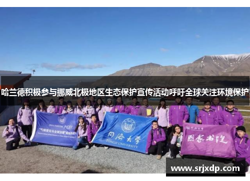 哈兰德积极参与挪威北极地区生态保护宣传活动呼吁全球关注环境保护
