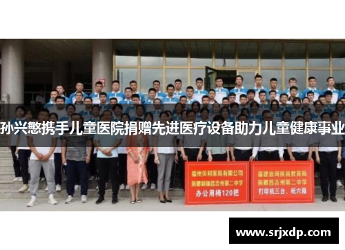孙兴慜携手儿童医院捐赠先进医疗设备助力儿童健康事业