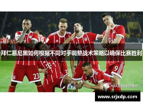 拜仁慕尼黑如何根据不同对手调整战术策略以确保比赛胜利