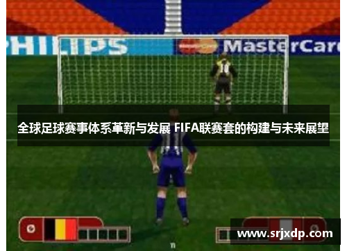 全球足球赛事体系革新与发展 FIFA联赛套的构建与未来展望