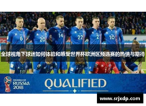 全球视角下球迷如何体验和感受世界杯欧洲区预选赛的热情与期待