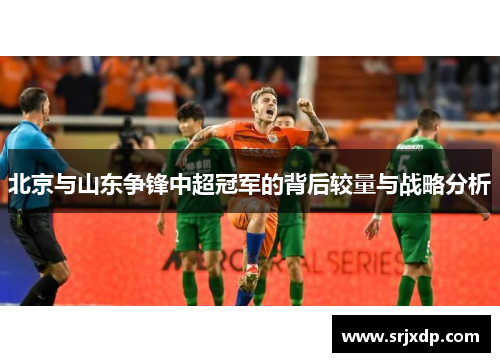 北京与山东争锋中超冠军的背后较量与战略分析