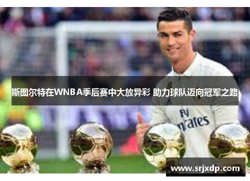 斯图尔特在WNBA季后赛中大放异彩 助力球队迈向冠军之路