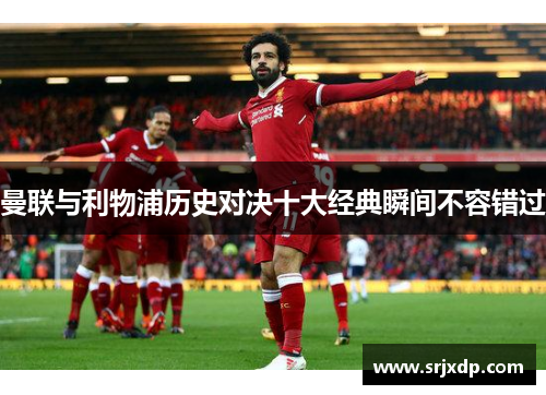 曼联与利物浦历史对决十大经典瞬间不容错过