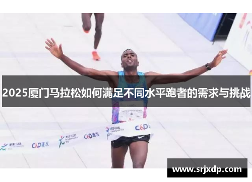 2025厦门马拉松如何满足不同水平跑者的需求与挑战
