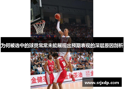 为何被选中的球员常常未能展现出预期表现的深层原因剖析
