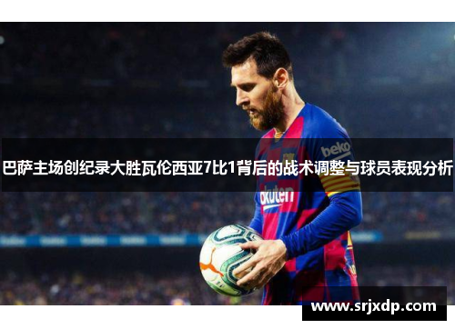 巴萨主场创纪录大胜瓦伦西亚7比1背后的战术调整与球员表现分析