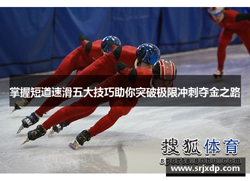 掌握短道速滑五大技巧助你突破极限冲刺夺金之路