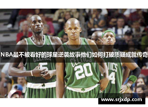 NBA最不被看好的球星逆袭故事他们如何打破质疑成就传奇