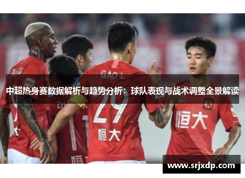 中超热身赛数据解析与趋势分析：球队表现与战术调整全景解读
