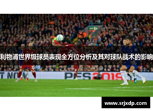 利物浦世界级球员表现全方位分析及其对球队战术的影响