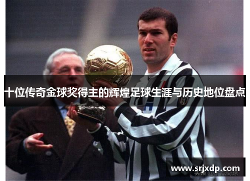 十位传奇金球奖得主的辉煌足球生涯与历史地位盘点