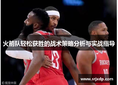 火箭队轻松获胜的战术策略分析与实战指导