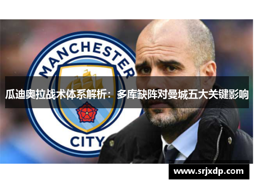 瓜迪奥拉战术体系解析：多库缺阵对曼城五大关键影响
