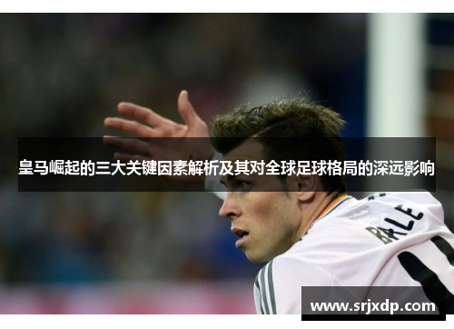 皇马崛起的三大关键因素解析及其对全球足球格局的深远影响