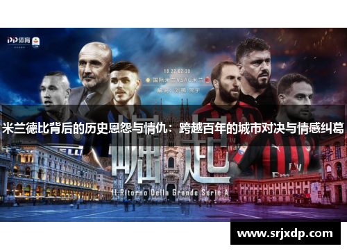 米兰德比背后的历史恩怨与情仇：跨越百年的城市对决与情感纠葛